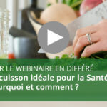 Webinaire : La cuisson idéale pour la Santé : pourquoi et comment ?