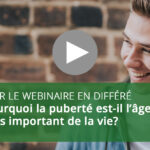 Webinaire : Pourquoi la puberté est-il l’âge le plus important de la vie?
