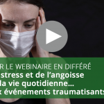 Webinaire : Du stress et de l’angoisse de la vie quotidienne…aux événements traumatisants